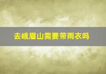 去峨眉山需要带雨衣吗