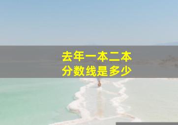 去年一本二本分数线是多少