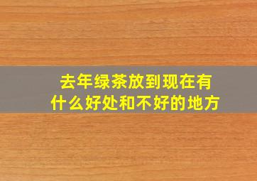 去年绿茶放到现在有什么好处和不好的地方