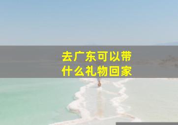 去广东可以带什么礼物回家