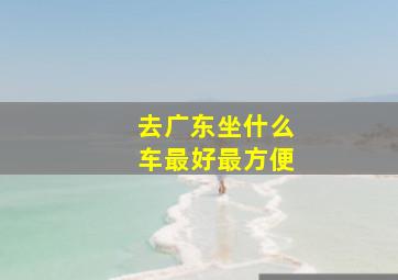 去广东坐什么车最好最方便