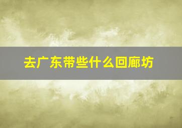 去广东带些什么回廊坊