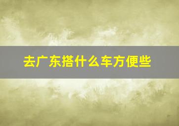 去广东搭什么车方便些