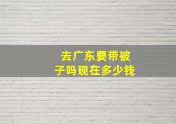 去广东要带被子吗现在多少钱