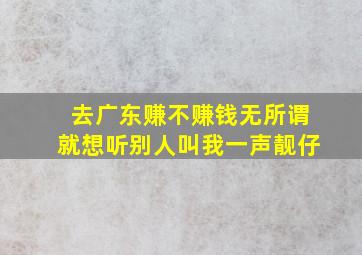 去广东赚不赚钱无所谓就想听别人叫我一声靓仔