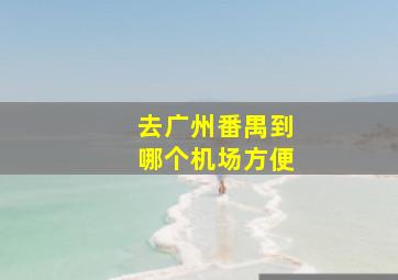 去广州番禺到哪个机场方便