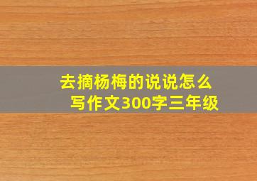 去摘杨梅的说说怎么写作文300字三年级