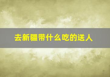 去新疆带什么吃的送人