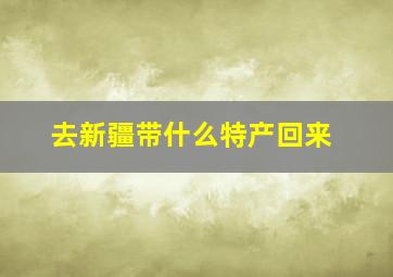 去新疆带什么特产回来