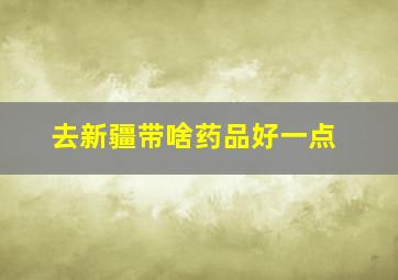 去新疆带啥药品好一点