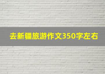 去新疆旅游作文350字左右