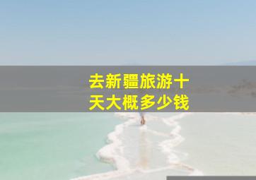 去新疆旅游十天大概多少钱