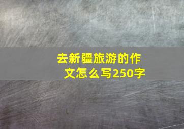 去新疆旅游的作文怎么写250字