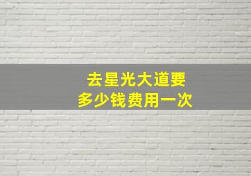 去星光大道要多少钱费用一次