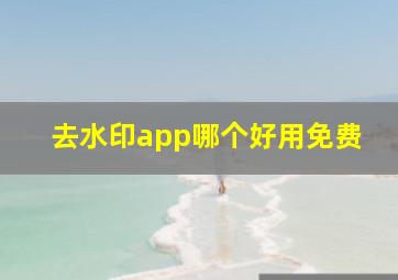 去水印app哪个好用免费