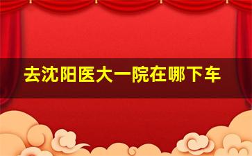 去沈阳医大一院在哪下车