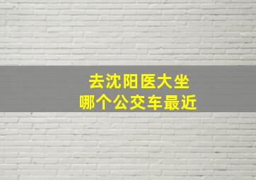 去沈阳医大坐哪个公交车最近