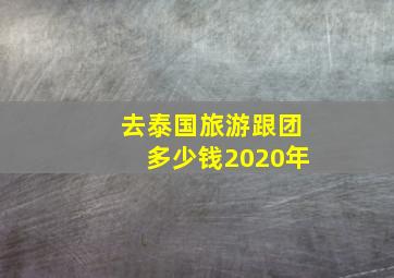 去泰国旅游跟团多少钱2020年