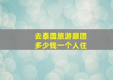 去泰国旅游跟团多少钱一个人住