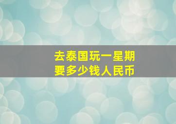 去泰国玩一星期要多少钱人民币