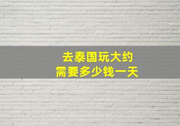 去泰国玩大约需要多少钱一天