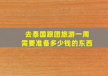 去泰国跟团旅游一周需要准备多少钱的东西