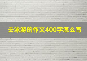 去泳游的作文400字怎么写