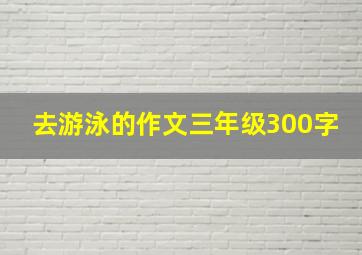 去游泳的作文三年级300字