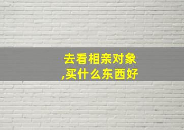 去看相亲对象,买什么东西好