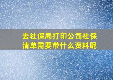 去社保局打印公司社保清单需要带什么资料呢