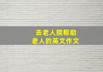 去老人院帮助老人的英文作文