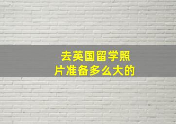 去英国留学照片准备多么大的