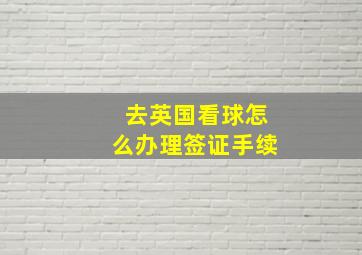 去英国看球怎么办理签证手续