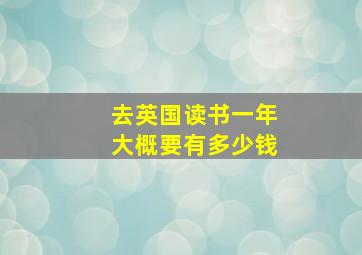 去英国读书一年大概要有多少钱