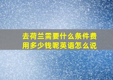 去荷兰需要什么条件费用多少钱呢英语怎么说