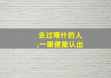 去过喀什的人,一眼便能认出