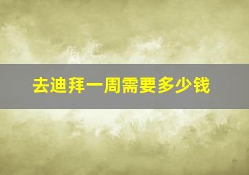 去迪拜一周需要多少钱