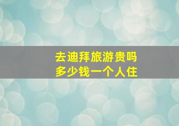 去迪拜旅游贵吗多少钱一个人住