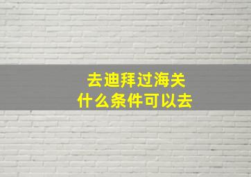 去迪拜过海关什么条件可以去