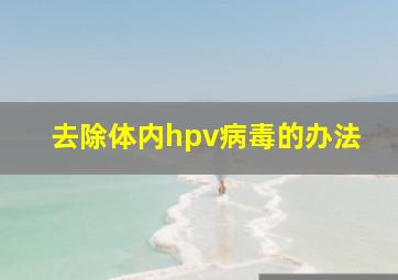 去除体内hpv病毒的办法