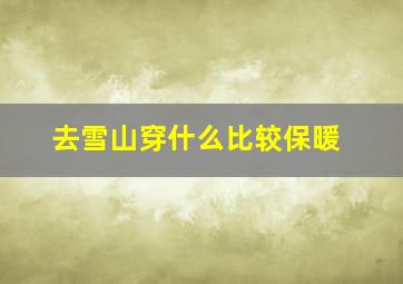 去雪山穿什么比较保暖