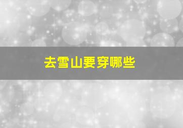 去雪山要穿哪些