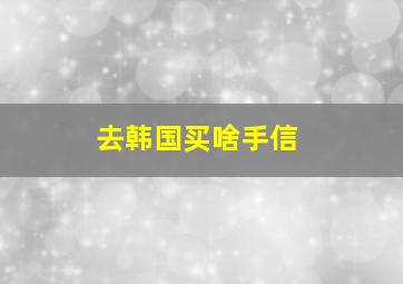 去韩国买啥手信