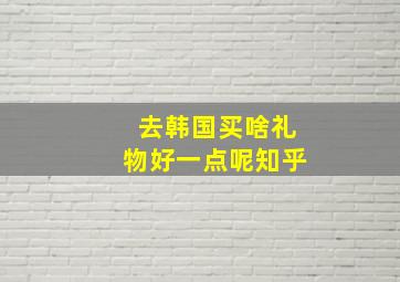 去韩国买啥礼物好一点呢知乎