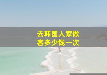 去韩国人家做客多少钱一次