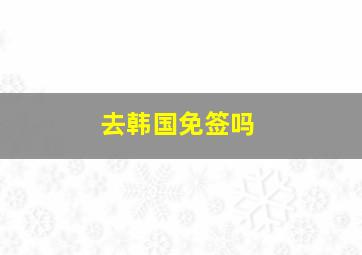 去韩国免签吗