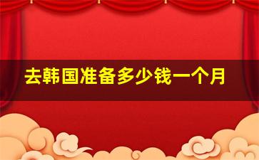 去韩国准备多少钱一个月