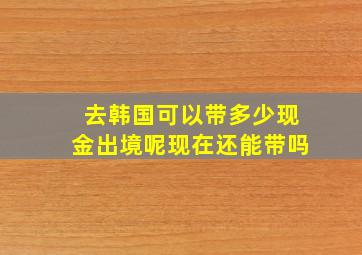 去韩国可以带多少现金出境呢现在还能带吗