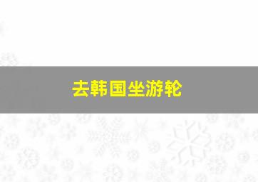 去韩国坐游轮