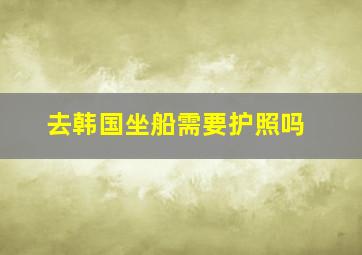 去韩国坐船需要护照吗